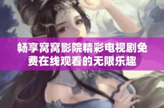 畅享窝窝影院精彩电视剧免费在线观看的无限乐趣