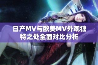 日产MV与欧美MV外观独特之处全面对比分析