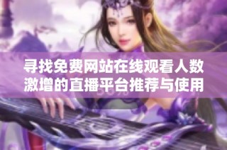 寻找免费网站在线观看人数激增的直播平台推荐与使用指南