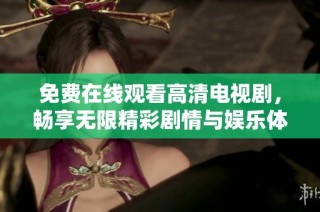 免费在线观看高清电视剧，畅享无限精彩剧情与娱乐体验