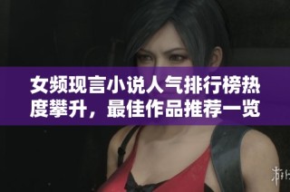 女频现言小说人气排行榜热度攀升，最佳作品推荐一览