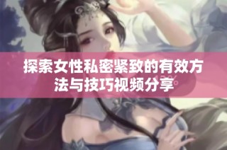 探索女性私密紧致的有效方法与技巧视频分享