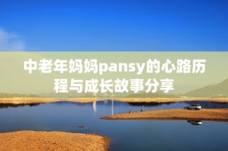 中老年妈妈pansy的心路历程与成长故事分享