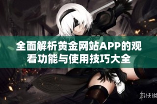 全面解析黄金网站APP的观看功能与使用技巧大全