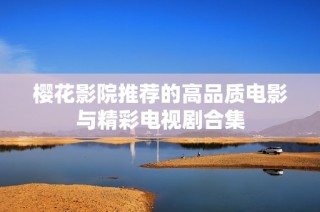 樱花影院推荐的高品质电影与精彩电视剧合集