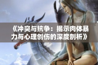 《冲突与抗争：揭示肉体暴力与心理创伤的深度剖析》