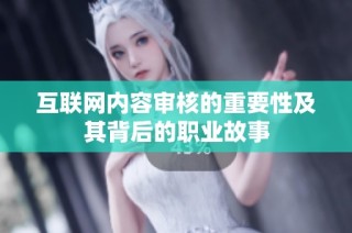 互联网内容审核的重要性及其背后的职业故事