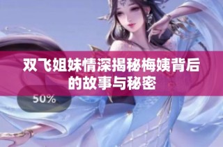 双飞姐妹情深揭秘梅姨背后的故事与秘密