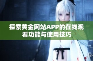 探索黄金网站APP的在线观看功能与使用技巧