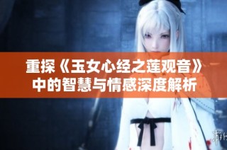 重探《玉女心经之莲观音》中的智慧与情感深度解析