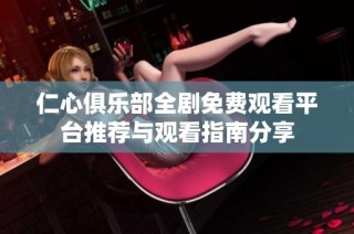 仁心俱乐部全剧免费观看平台推荐与观看指南分享