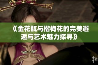 《金花瓶与楷梅花的完美邂逅与艺术魅力探寻》