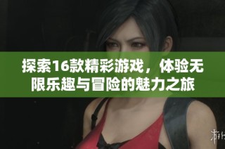 探索16款精彩游戏，体验无限乐趣与冒险的魅力之旅