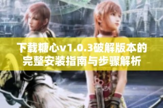 下载糖心v1.0.3破解版本的完整安装指南与步骤解析