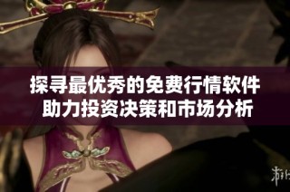 探寻最优秀的免费行情软件 助力投资决策和市场分析