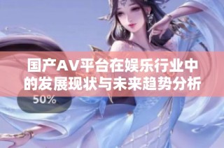 国产AV平台在娱乐行业中的发展现状与未来趋势分析