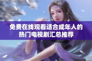 免费在线观看适合成年人的热门电视剧汇总推荐