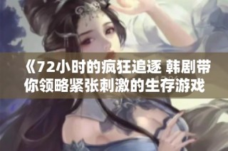 《72小时的疯狂追逐 韩剧带你领略紧张刺激的生存游戏》