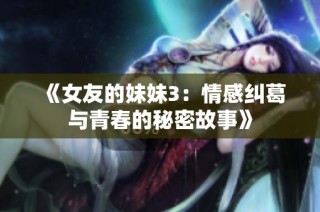 《女友的妹妹3：情感纠葛与青春的秘密故事》