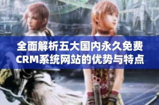 全面解析五大国内永久免费CRM系统网站的优势与特点