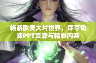 畅游欧美大片世界，尽享免费PPT资源与精彩内容