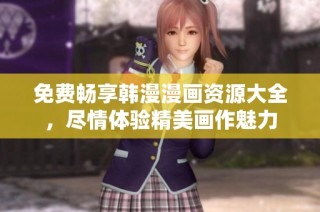 免费畅享韩漫漫画资源大全，尽情体验精美画作魅力