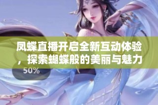 凤蝶直播开启全新互动体验，探索蝴蝶般的美丽与魅力