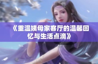 《重温姨母家客厅的温馨回忆与生活点滴》