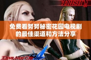 免费看努努秘密花园电视剧的最佳渠道和方法分享