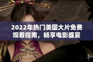 2022年热门美国大片免费观看指南，畅享电影盛宴