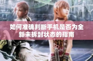 如何准确判断手机是否为全新未拆封状态的指南