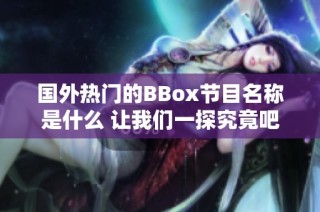 国外热门的BBox节目名称是什么 让我们一探究竟吧