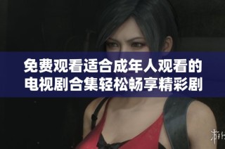 免费观看适合成年人观看的电视剧合集轻松畅享精彩剧集