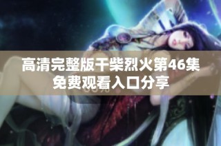 高清完整版干柴烈火第46集免费观看入口分享