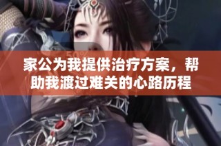 家公为我提供治疗方案，帮助我渡过难关的心路历程