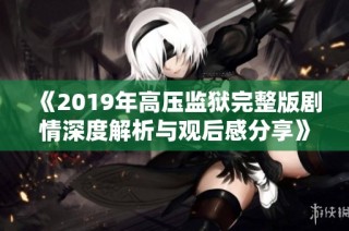 《2019年高压监狱完整版剧情深度解析与观后感分享》