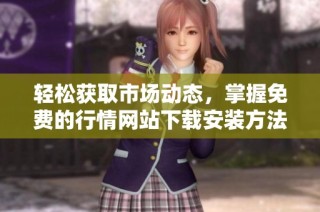 轻松获取市场动态，掌握免费的行情网站下载安装方法