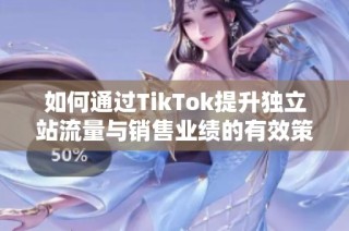 如何通过TikTok提升独立站流量与销售业绩的有效策略