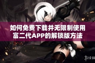 如何免费下载并无限制使用富二代APP的解锁版方法