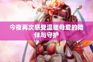 今夜再次感受温暖母爱的陪伴与守护