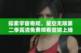 探索宇宙奇观，星空无限第二季高清免费观看震撼上线