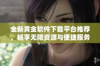全新黄金软件下载平台推荐，畅享无限资源与便捷服务