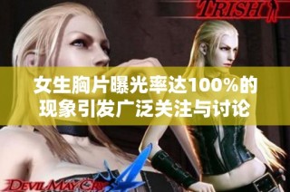 女生胸片曝光率达100%的现象引发广泛关注与讨论