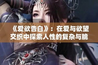 《爱欲告白》：在爱与欲望交织中探索人性的复杂与脆弱