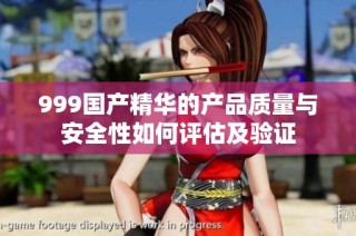 999国产精华的产品质量与安全性如何评估及验证