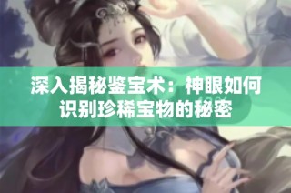 深入揭秘鉴宝术：神眼如何识别珍稀宝物的秘密