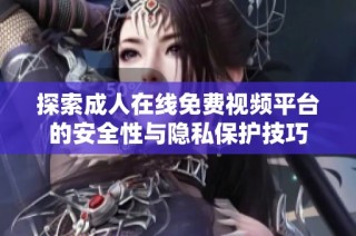 探索成人在线免费视频平台的安全性与隐私保护技巧