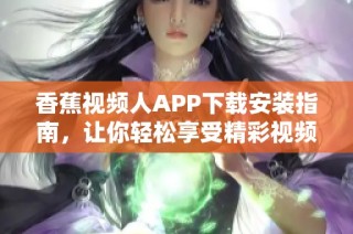 香蕉视频人APP下载安装指南，让你轻松享受精彩视频内容
