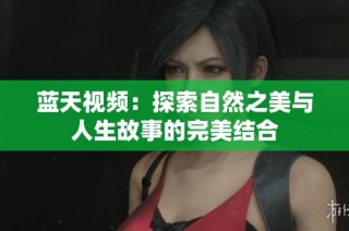 蓝天视频：探索自然之美与人生故事的完美结合
