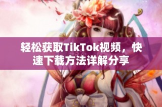 轻松获取TikTok视频，快速下载方法详解分享